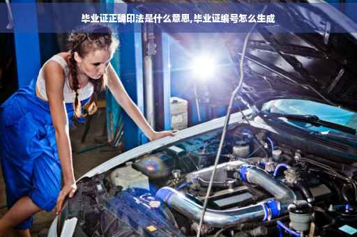 毕业证正确印法是什么意思,毕业证编号怎么生成