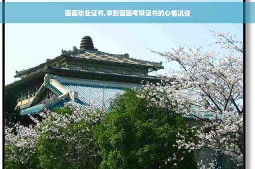 画画毕业证书,拿到画画考级证书的心情说说