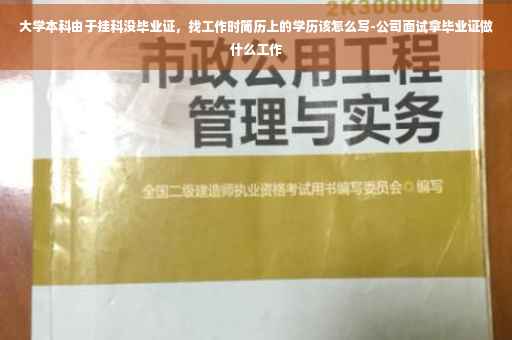 大学本科由于挂科没毕业证，找工作时简历上的学历该怎么写-公司面试拿毕业证做什么工作
