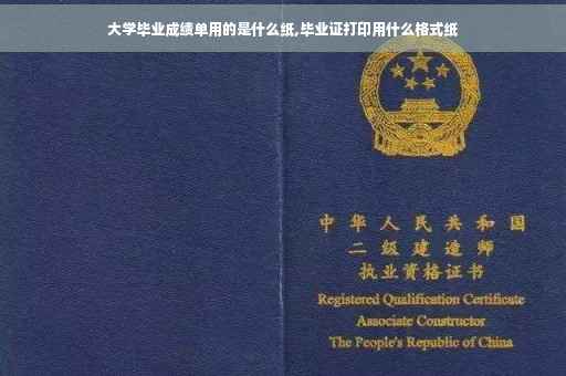 大学毕业成绩单用的是什么纸,毕业证打印用什么格式纸
