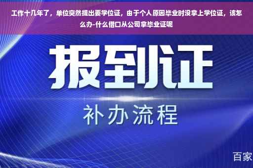 工作十几年了，单位突然提出要学位证，由于个人原因毕业时没拿上学位证，该怎么办-什么借口从公司拿毕业证呢