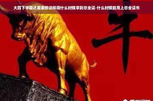 大四下学期还要重修这样得什么时候拿到毕业证-什么时候能用上毕业证书