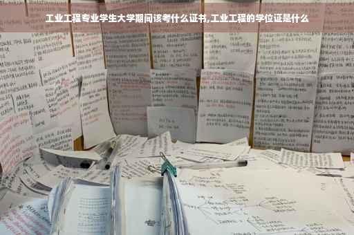 工业工程专业学生大学期间该考什么证书,工业工程的学位证是什么
