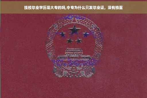 技校毕业学历是大专的吗,中专为什么只发毕业证，没有档案