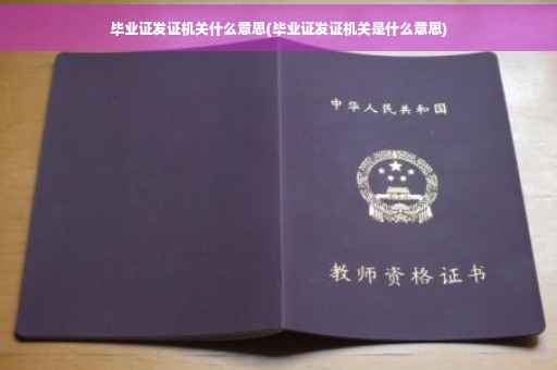 毕业证发证机关什么意思(毕业证发证机关是什么意思)