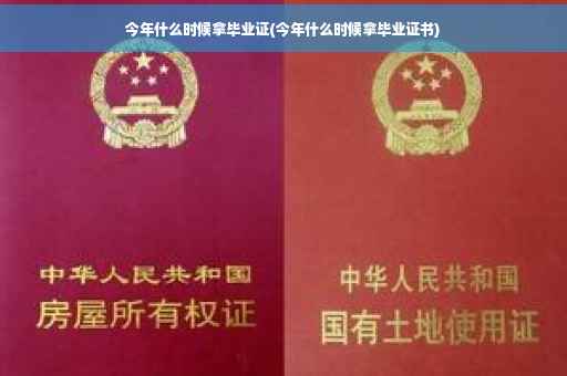 今年什么时候拿毕业证(今年什么时候拿毕业证书)