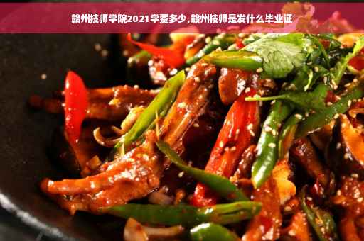 赣州技师学院2021学费多少,赣州技师是发什么毕业证