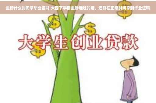 重修什么时间拿毕业证书,大四下学期重修通过的话，还能在正常时间拿到毕业证吗