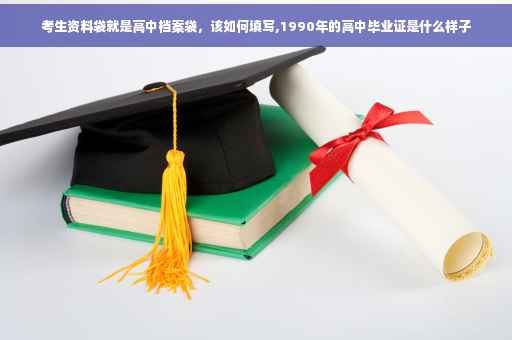 考生资料袋就是高中档案袋，该如何填写,1990年的高中毕业证是什么样子