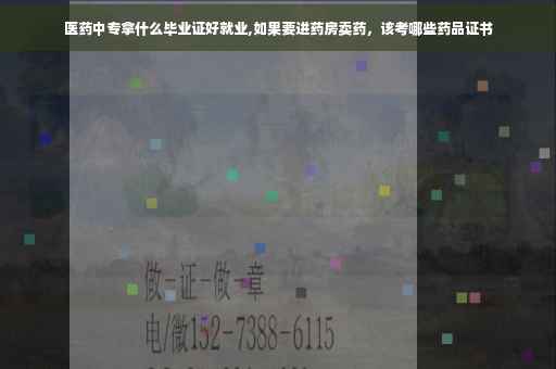 医药中专拿什么毕业证好就业,如果要进药房卖药，该考哪些药品证书