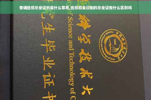 普通统招毕业证书是什么意思,统招和全日制的毕业证有什么区别吗