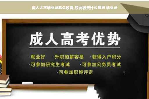 成人大学毕业证怎么收费,较高收费什么意思 毕业证