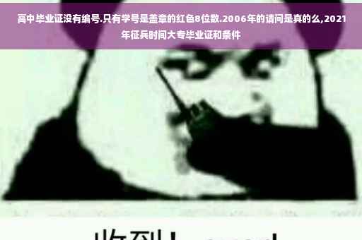 高中毕业证没有编号.只有学号是盖章的红色8位数.2006年的请问是真的么,2021年征兵时间大专毕业证和条件