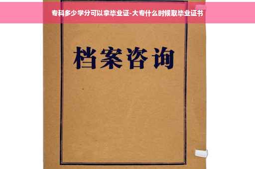 专科多少学分可以拿毕业证-大专什么时候取毕业证书