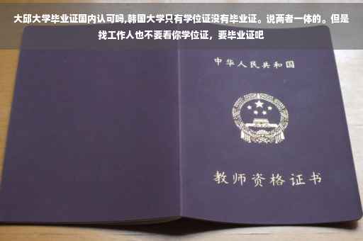 大邱大学毕业证国内认可吗,韩国大学只有学位证没有毕业证。说两者一体的。但是找工作人也不要看你学位证，要毕业证吧