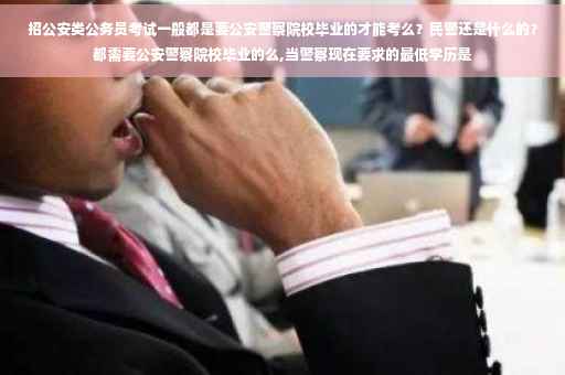 招公安类公务员考试一般都是要公安警察院校毕业的才能考么？民警还是什么的？都需要公安警察院校毕业的么,当警察现在要求的最低学历是