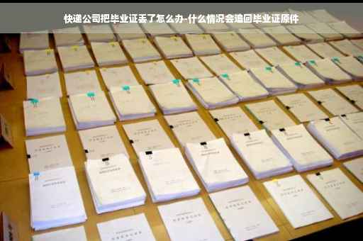 快递公司把毕业证丢了怎么办-什么情况会追回毕业证原件