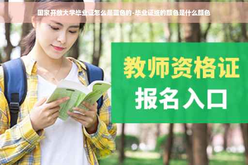 国家开放大学毕业证怎么是蓝色的-毕业证纸的颜色是什么颜色
