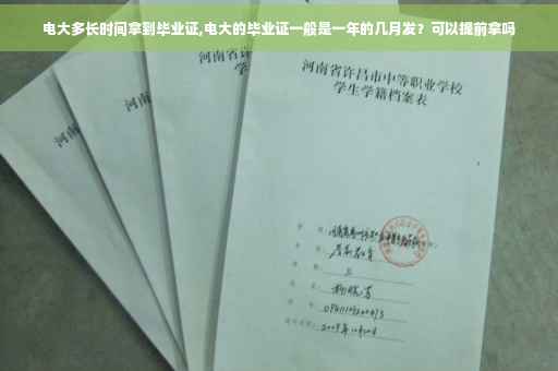 电大多长时间拿到毕业证,电大的毕业证一般是一年的几月发？可以提前拿吗