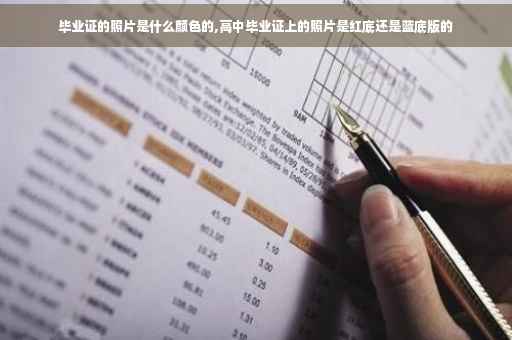 毕业证的照片是什么颜色的,高中毕业证上的照片是红底还是蓝底版的