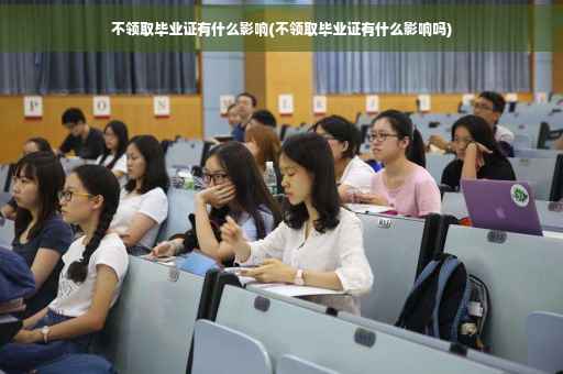 不领取毕业证有什么影响(不领取毕业证有什么影响吗)
