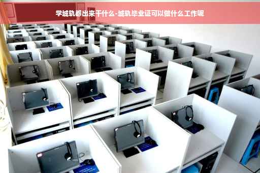 学城轨都出来干什么-城轨毕业证可以做什么工作呢