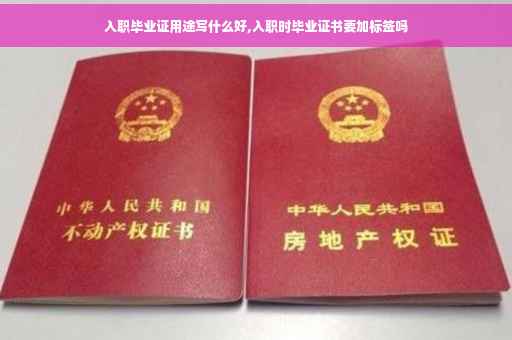 入职毕业证用途写什么好,入职时毕业证书要加标签吗