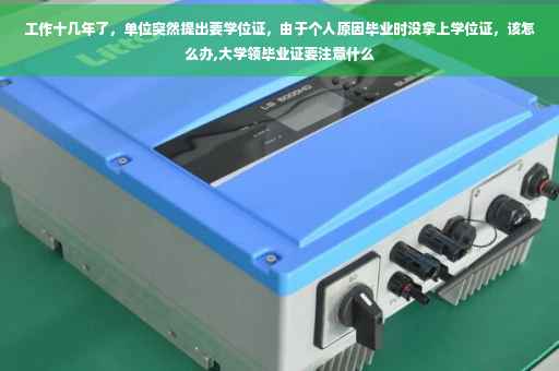 工作十几年了，单位突然提出要学位证，由于个人原因毕业时没拿上学位证，该怎么办,大学领毕业证要注意什么