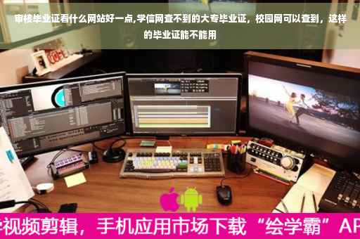 审核毕业证看什么网站好一点,学信网查不到的大专毕业证，校园网可以查到，这样的毕业证能不能用