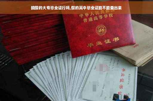搞假的大专毕业证行吗,假的高中毕业证能不能查出来