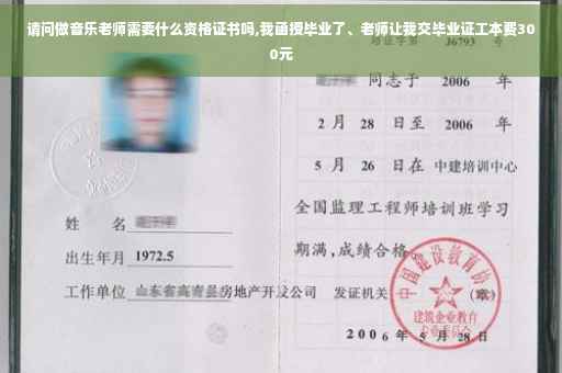 请问做音乐老师需要什么资格证书吗,我函授毕业了、老师让我交毕业证工本费300元 请问做音乐老师需要什么资格证书吗,我函授毕业了、老师让我交毕业证工本费300元