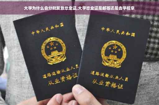 大学为什么会分批发放毕业证,大学毕业证是邮寄还是去学校拿