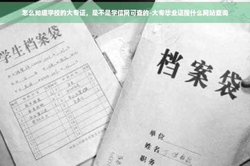 怎么知道学校的大专证，是不是学信网可查的-大专毕业证搜什么网站查询