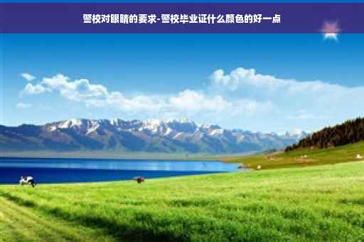 警校对眼睛的要求-警校毕业证什么颜色的好一点