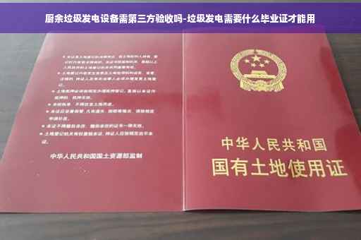 厨余垃圾发电设备需第三方验收吗-垃圾发电需要什么毕业证才能用
