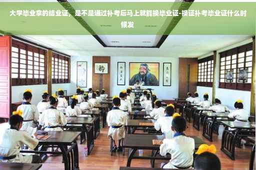 大学毕业拿的结业证，是不是通过补考后马上就能换毕业证-换证补考毕业证什么时候发