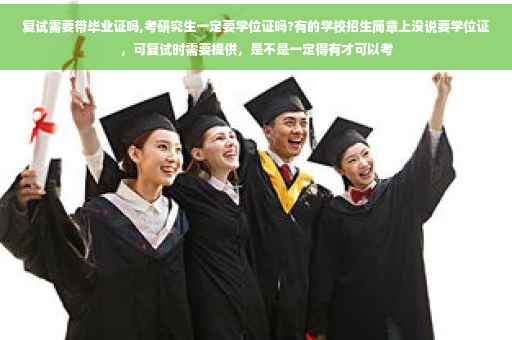 复试需要带毕业证吗,考研究生一定要学位证吗?有的学校招生简章上没说要学位证，可复试时需要提供，是不是一定得有才可以考