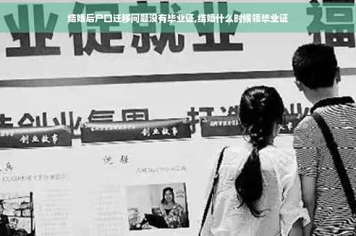 结婚后户口迁移问题没有毕业证,结婚什么时候领毕业证