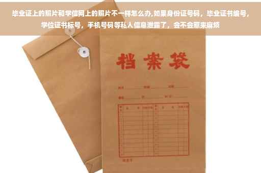 毕业证上的照片和学信网上的照片不一样怎么办,如果身份证号码，毕业证书编号，学位证书标号，手机号码等私人信息泄露了，会不会惹来麻烦