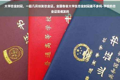 大学毕业时间，一般几月份发毕业证。全国各省大学生毕业时间差不多吗-学校的毕业证是谁发的