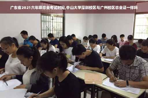 广东省2021六年级毕业考试时间,中山大学深圳校区与广州校区毕业证一样吗
