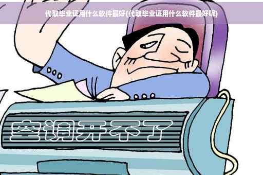 代取毕业证用什么软件最好(代取毕业证用什么软件最好呢)