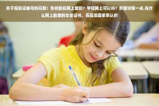 关于报到证编号的问题！怎样能在网上查到？学信网上可以吗？步骤详细一点,在什么网上能查到毕业证书，而且是国家承认的