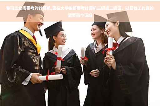 专科毕业需要考的计算机,现在大学生都要考计算机三级或二级证，以后找工作真的需要那个证吗