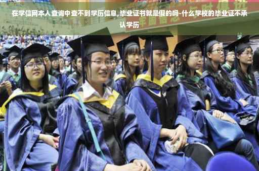 在学信网本人查询中查不到学历信息,毕业证书就是假的吗-什么学校的毕业证不承认学历
