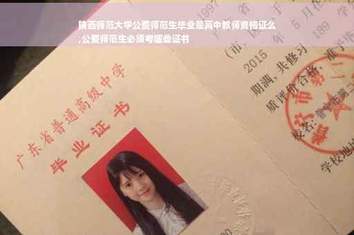 陕西师范大学公费师范生毕业是高中教师资格证么
,公费师范生必须考哪些证书