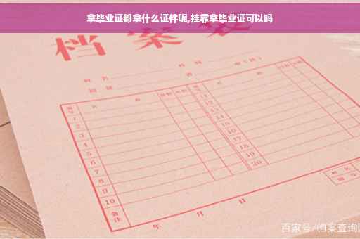 拿毕业证都拿什么证件呢,挂靠拿毕业证可以吗
