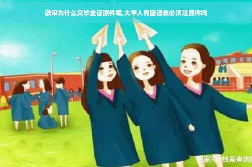 政审为什么交毕业证原件呢,大学入党函调表必须是原件吗