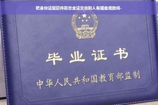 把身份证复印件和毕业证交给别人有哪些危险吗-