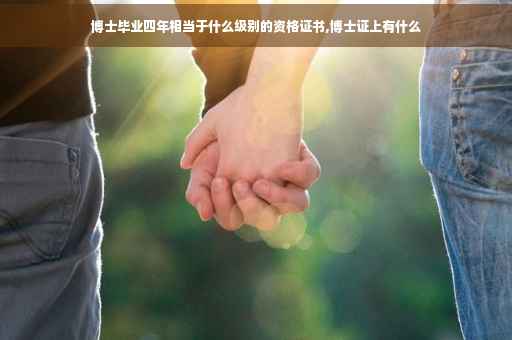 博士毕业四年相当于什么级别的资格证书,博士证上有什么